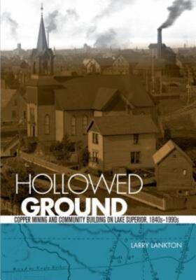 Hollowed Ground: Copper Mining And Community Building On Lake Superior, 184...
