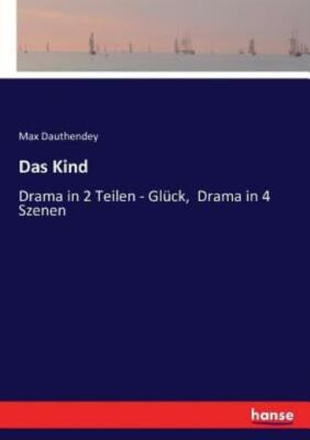 Das Kind: Drama In 2 Teilen - Gl?Ck, Drama In 4 Szenen