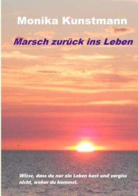 Marsch Zur?Ck Ins Leben: Wisse, Dass Du Nur Ein Leben Hast Und Vergiss Nich...