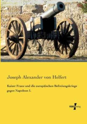 Kaiser Franz Und Die Europ?Ischen Befreiungskriege Gegen Napoleon I