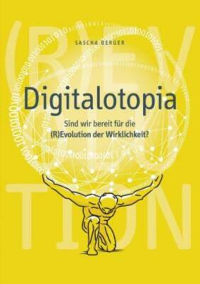 Digitalotopia: Sind Wir Bereit F?R Die (R)Evolution Der Wirklichkeit?