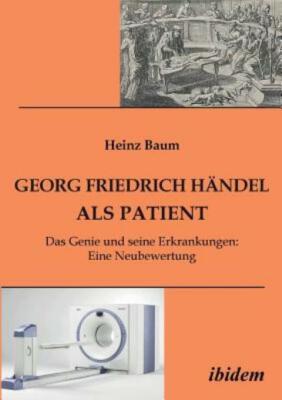 Georg Friedrich H?Ndel Als Patient  Das Genie Und Seine Erkrankungen  Eine ...
