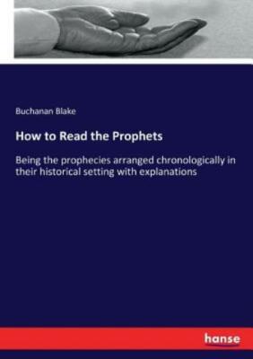 How to Read the Prophets: Being the prophecies arranged chronologically in ...