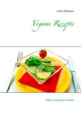 Vegane Rezepte: Band 1: Vorspeisen & Salate