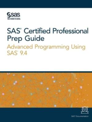 SAS Certified Professional Prep Guide: Advanced Programming Using SAS 9 4