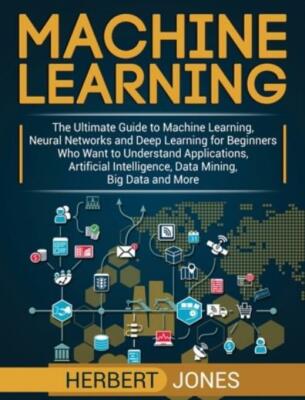 Machine Learning: The Ultimate Guide To Machine Learning, Neural Networks A...