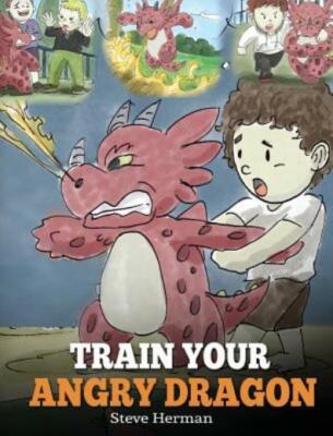 Train Your Angry Dragon: Teach Your Dragon To Be Patient  A Cute Children S...