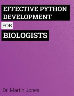Effective Python Development For Biologists: Tools And Techniques For Build...