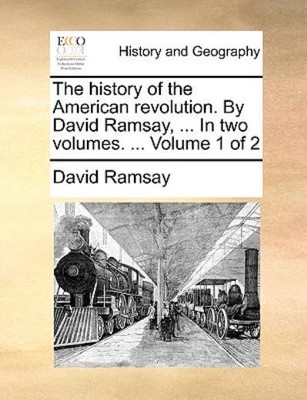 The History Of The American Revolution  By David Ramsay,     In Two Volumes...