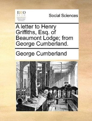 A Letter To Henry Griffiths, Esq  Of Beaumont Lodge; From George Cumberland