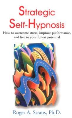 Strategic Self-Hypnosis: How To Overcome Stress, Improve Performance, And L...