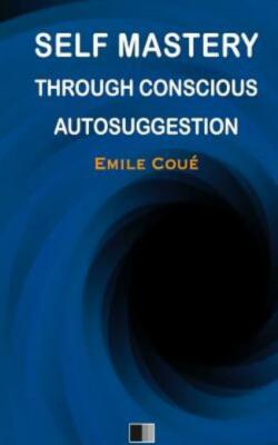 Self Mastery Through Conscious Autosuggestion
