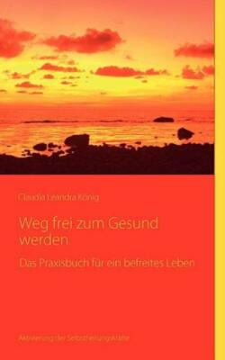 Weg Frei Zum Gesundwerden: Das Praxisbuch F?R Ein Befreites Leben