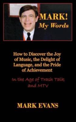 Mark! My Words (How To Discover The Joy Of Music, The Delight Of Language, ...