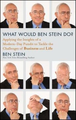 What Would Ben Stein Do?: Applying The Wisdom Of A Modern-Day Prophet To Ta...