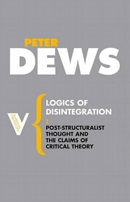 Logics Of Disintegration: Post-Structuralist Thought And The Claims Of Crit...