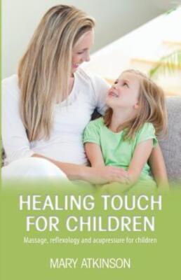 Healing Touch For Children: Massage, Reflexology And Acupressure For Childr...