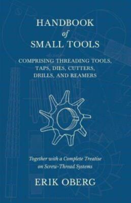 Handbook Of Small Tools Comprising Threading Tools, Taps, Dies, Cutters, Dr...