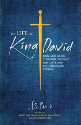 The Life Of King David: How God Works Through Ordinary Outcasts And Extraor...