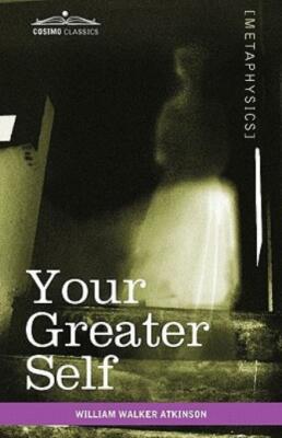 Your Greater Self: The Inner Consciousness: A Course Of Lessons On The Inne...