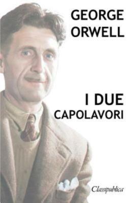 George Orwell - I Due Capolavori: La Fattoria Degli Animali - 1984