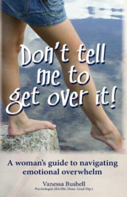 Don't Tell Me To Get Over It!: A Woman's Guide To Navigating Emotional Over...