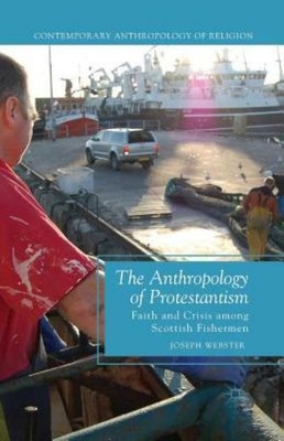 The Anthropology Of Protestantism: Faith And Crisis Among Scottish Fisherme...