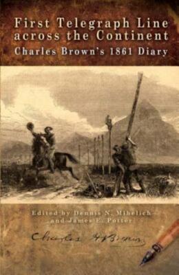 First Telegraph Line Across The Continent: Charles Brown's 1861 Diary