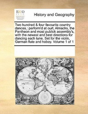 Two Hundred & Four Favourite Country Dances,: Perform'd At Ourt, Almacks, T...
