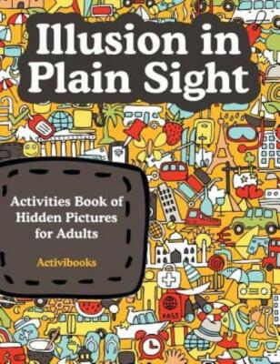 Illusion In Plain Sight: Activity Book Of Hidden Pictures For Adults