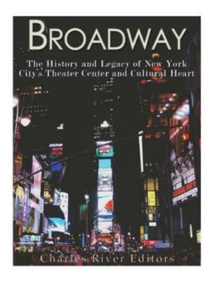 Broadway: The History And Legacy Of New York City's Theater Center And Cult...