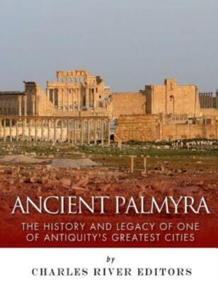 Ancient Palmyra: The History And Legacy Of One Of Antiquity's Greatest Cities