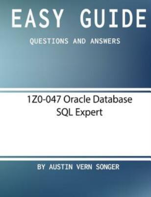 Easy Guide: 1Z0-047 Oracle Database Sql Expert: Questions And Answers