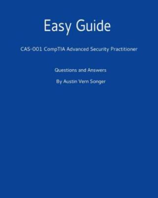 Easy Guide: Cas-001 Comptia Advanced Security Practitioner: Questions And A...