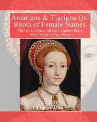Amarigna & Tigrigna Qal Roots Of Female Names: The Not So Distant African L...