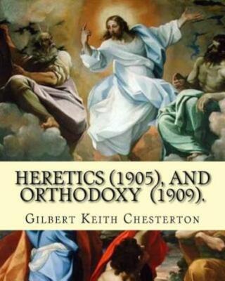 Heretics (1905) By: Gilbert Keith Chesterton, And Orthodoxy (1909)  By: Gil...