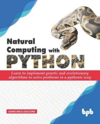 Natural Computing With Python: Learn To Implement Genetic And Evolutionary ...