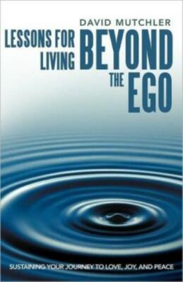Lessons For Living Beyond The Ego: Sustaining Your Journey To Love, Joy, An...