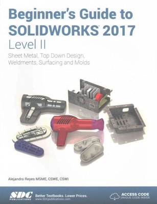 Beginner's Guide to Solidworks 2017 Level II : Sheet Metal, Top Down Design, ...