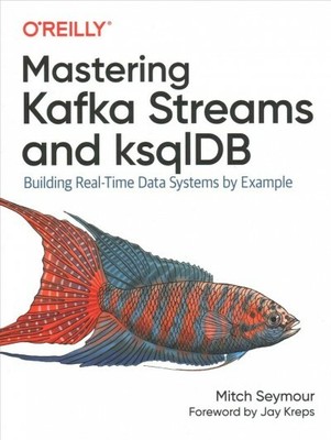 Mastering Kafka Streams and KsqlDB : Building Real-Time Data Systems by Examp...