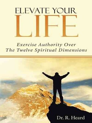 Elevate Your Life : Exercise Authority over the Twelve Spiritual Dimensions, ...