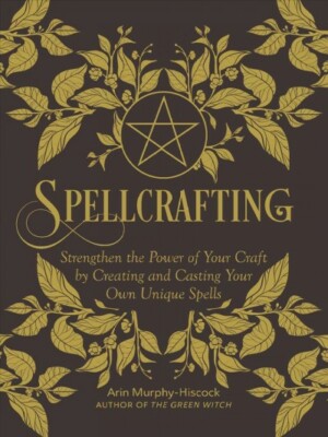 Spellcrafting : Strengthen the Power of Your Craft by Creating and Casting Yo...