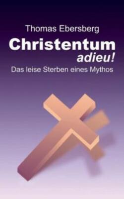 Christentum Adieu!: Das Leise Sterben Eines Mythos
