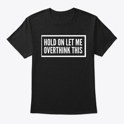 Hold On Let Me Over Think This T-Shirt Made in the USA Size S to 5XL