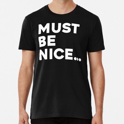Must Be Nice Size S to 5XL Made in the USA T-Shirt
