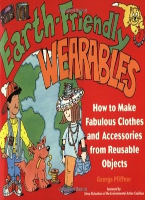 Earth-friendly Wearables: How to Make Fabulous Clothes and Acces