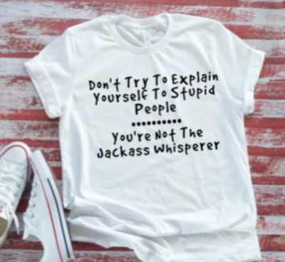 Don't Try To Explain Yourself To Stupid People White Bella + Canvas T-shirt