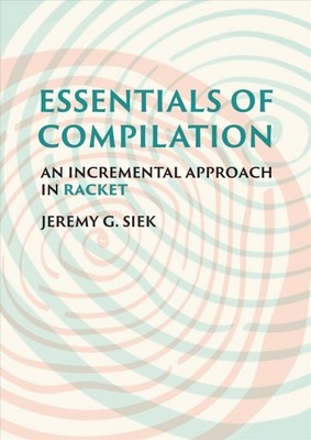 Essentials of Compilation : An Incremental Approach in Racket, Hardcover by S...
