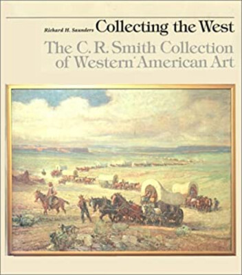 Collecting the West : The C. R. Smith Collection of Western Ameri