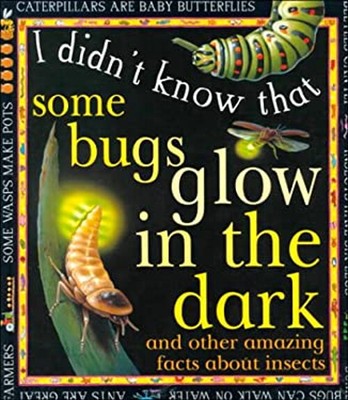 Some Bugs Glow in the Dark : And Other Amazing Facts about Insect